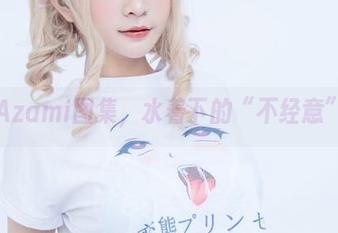 精选Azami图集，水着下的“不经意”流露